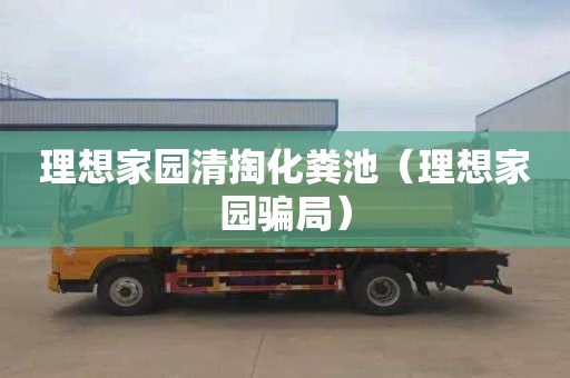 理想家园清掏化粪池（理想家园骗局）