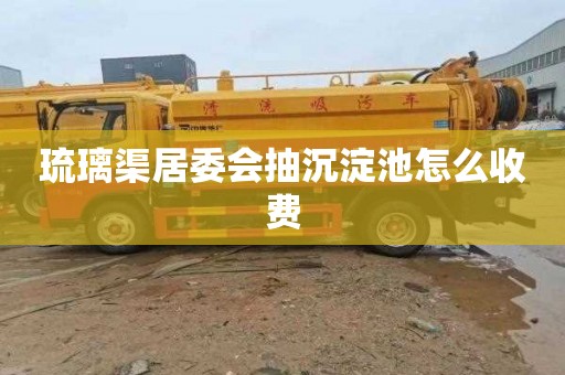 琉璃渠居委会抽沉淀池怎么收费