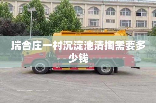 瑞合庄一村沉淀池清掏需要多少钱