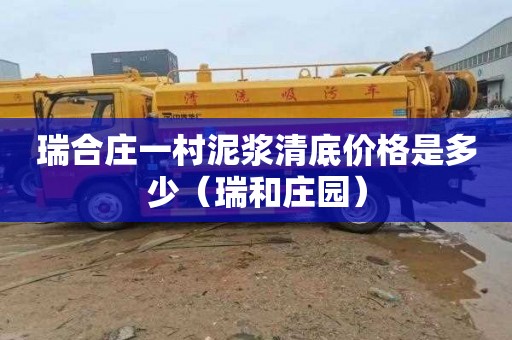 瑞合庄一村泥浆清底价格是多少（瑞和庄园）