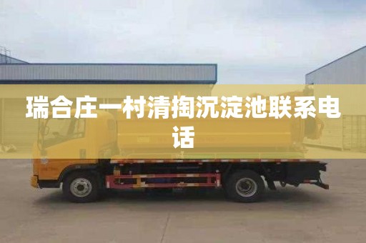 瑞合庄一村清掏沉淀池联系电话