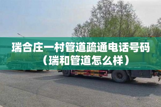 瑞合庄一村管道疏通电话号码（瑞和管道怎么样）