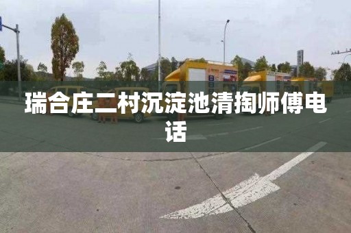 瑞合庄二村沉淀池清掏师傅电话
