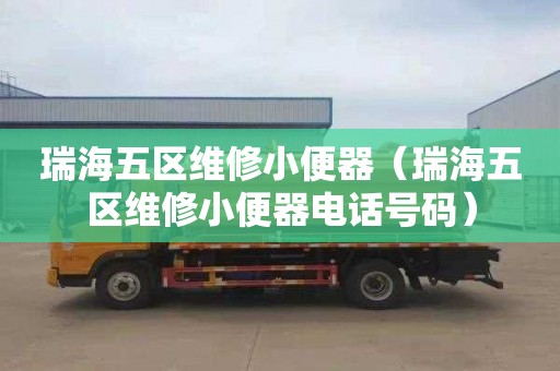 瑞海五区维修小便器（瑞海五区维修小便器电话号码）