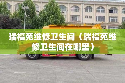 瑞福苑维修卫生间（瑞福苑维修卫生间在哪里）