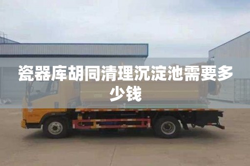 瓷器库胡同清理沉淀池需要多少钱