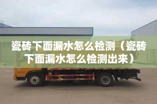 瓷砖下面漏水怎么检测（瓷砖下面漏水怎么检测出来）