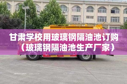 甘肃学校用玻璃钢隔油池订购（玻璃钢隔油池生产厂家）