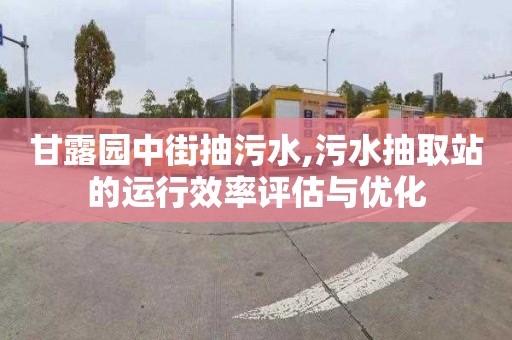 甘露园中街抽污水,污水抽取站的运行效率评估与优化