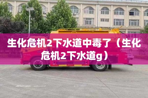 生化危机2下水道中毒了（生化危机2下水道g）