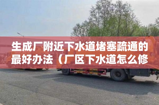 生成厂附近下水道堵塞疏通的最好办法（厂区下水道怎么修建）