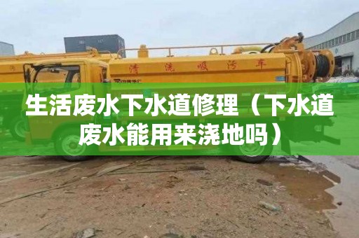 生活废水下水道修理（下水道废水能用来浇地吗）