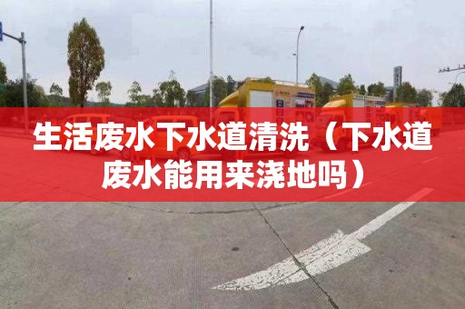 生活废水下水道清洗（下水道废水能用来浇地吗）