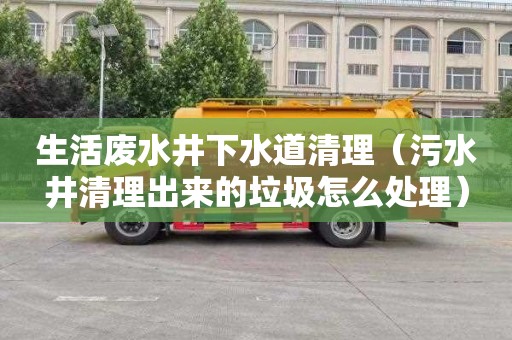 生活废水井下水道清理（污水井清理出来的垃圾怎么处理）