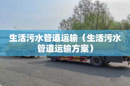生活污水管道运输（生活污水管道运输方案）