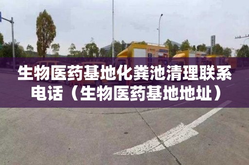 生物医药基地化粪池清理联系电话（生物医药基地地址）