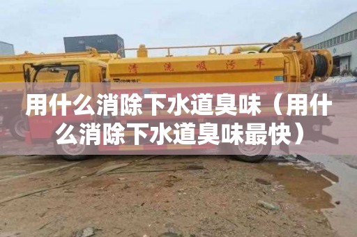 用什么消除下水道臭味（用什么消除下水道臭味最快）