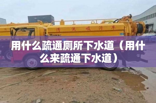 用什么疏通厕所下水道（用什么来疏通下水道）