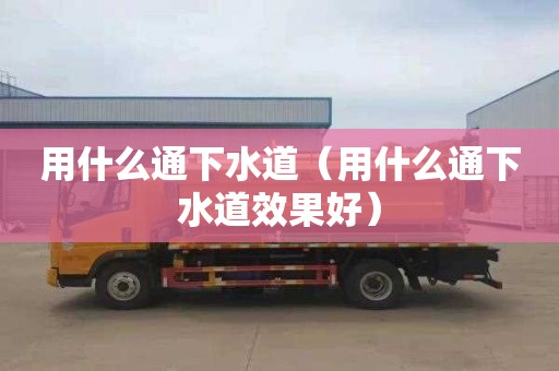 用什么通下水道（用什么通下水道效果好）
