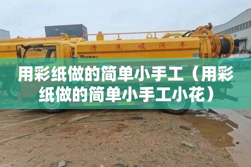 用彩纸做的简单小手工（用彩纸做的简单小手工小花）