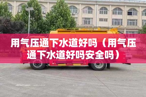 用气压通下水道好吗（用气压通下水道好吗安全吗）