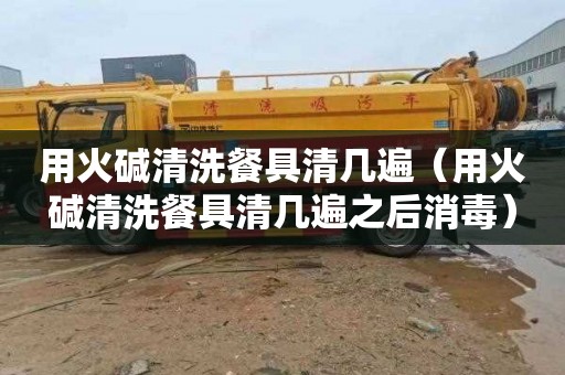 用火碱清洗餐具清几遍（用火碱清洗餐具清几遍之后消毒）