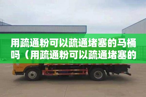 用疏通粉可以疏通堵塞的马桶吗（用疏通粉可以疏通堵塞的马桶吗图片）