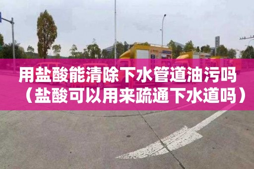 用盐酸能清除下水管道油污吗（盐酸可以用来疏通下水道吗）