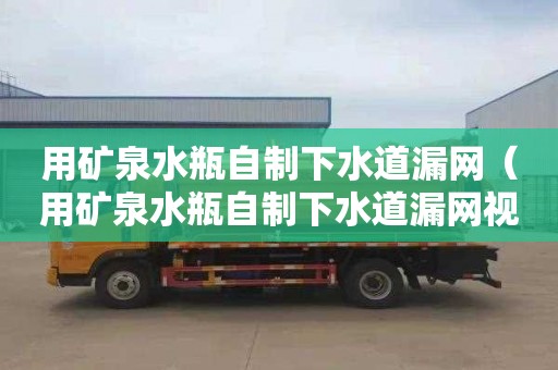 用矿泉水瓶自制下水道漏网（用矿泉水瓶自制下水道漏网视频）