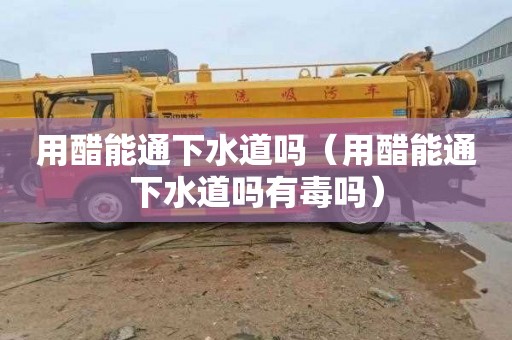 用醋能通下水道吗（用醋能通下水道吗有毒吗）