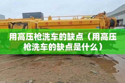 用高压枪洗车的缺点（用高压枪洗车的缺点是什么）