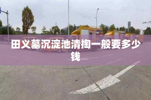 田义墓沉淀池清掏一般要多少钱