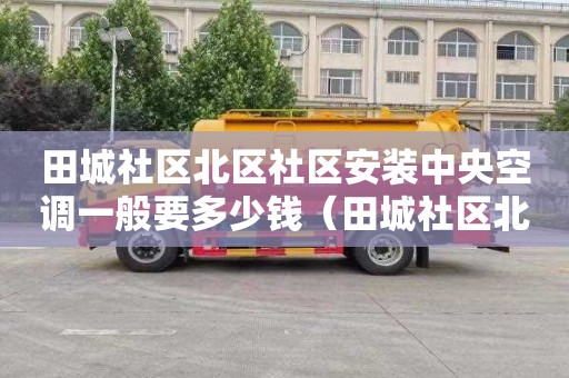 田城社区北区社区安装中央空调一般要多少钱（田城社区北区社区安装中央空调一般要多少钱一台）