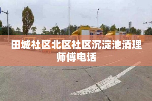 田城社区北区社区沉淀池清理师傅电话