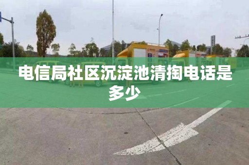 电信局社区沉淀池清掏电话是多少