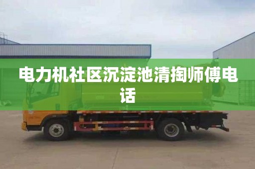 电力机社区沉淀池清掏师傅电话