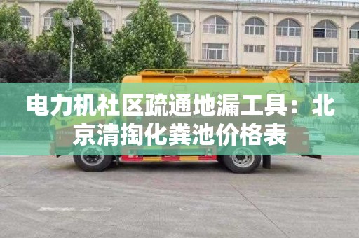 电力机社区疏通地漏工具：北京清掏化粪池价格表