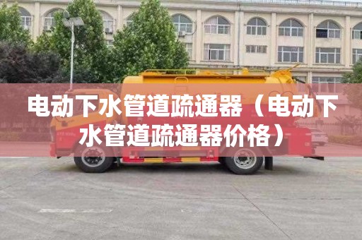 电动下水管道疏通器（电动下水管道疏通器价格）