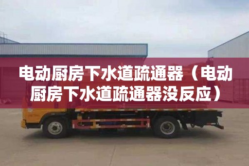 电动厨房下水道疏通器（电动厨房下水道疏通器没反应）