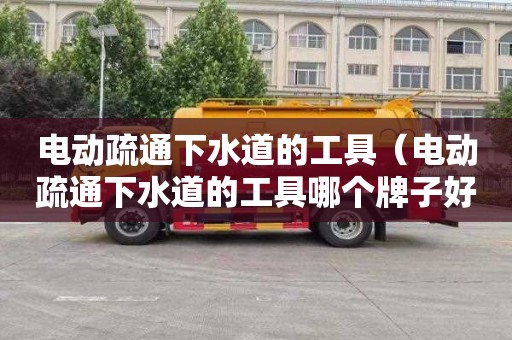 电动疏通下水道的工具（电动疏通下水道的工具哪个牌子好）