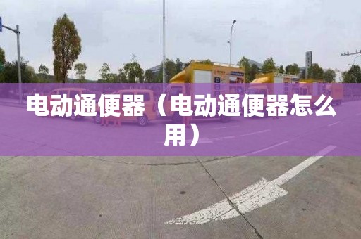 电动通便器（电动通便器怎么用）