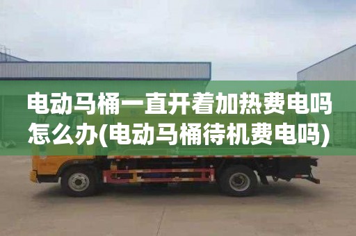 电动马桶一直开着加热费电吗怎么办(电动马桶待机费电吗)