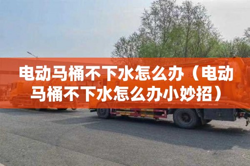 电动马桶不下水怎么办（电动马桶不下水怎么办小妙招）
