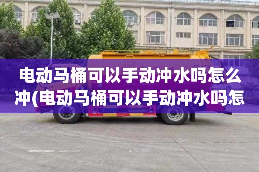 电动马桶可以手动冲水吗怎么冲(电动马桶可以手动冲水吗怎么用)
