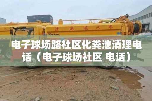 电子球场路社区化粪池清理电话（电子球场社区 电话）
