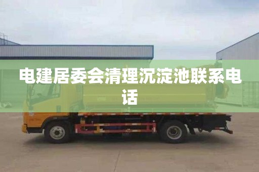电建居委会清理沉淀池联系电话