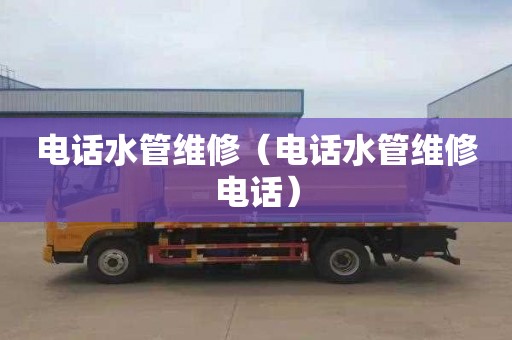 电话水管维修（电话水管维修电话）