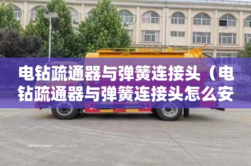 电钻疏通器与弹簧连接头（电钻疏通器与弹簧连接头怎么安装）