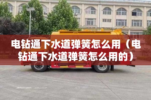 电钻通下水道弹簧怎么用（电钻通下水道弹簧怎么用的）