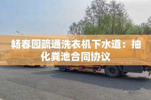 畅春园疏通洗衣机下水道：抽化粪池合同协议